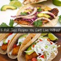 5 Fish Taco Recipes You Can't Life Without
