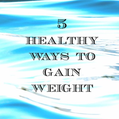 5 Healthy Ways to Gain Weight