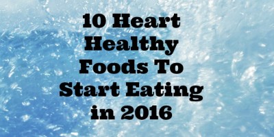 10 Heart Healthy Foods You Need to be Eating in 2016